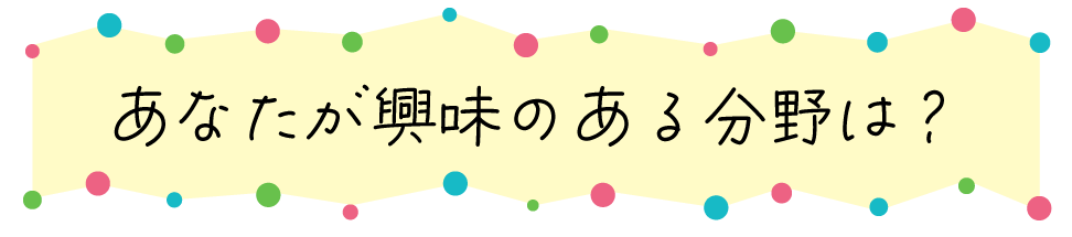 あなたが興味のある分野は？